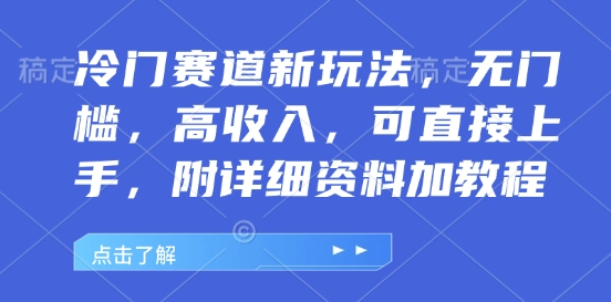 冷门赛道新玩法，无门槛，高收入，可直接上手，附详细资料加教程-小白项目网