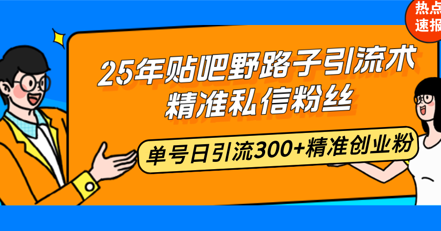 （14082期）25年贴吧野路子引流术，精准私信粉丝，单号日引流300+精准创业粉-小白项目网