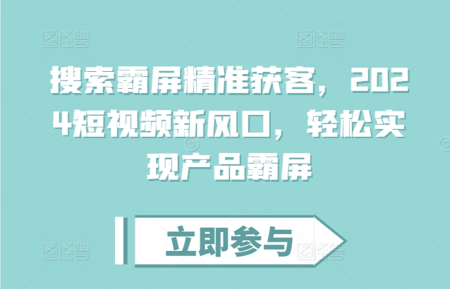 搜索霸屏精准获客，2024短视频新风口，轻松实现产品霸屏-小白项目网