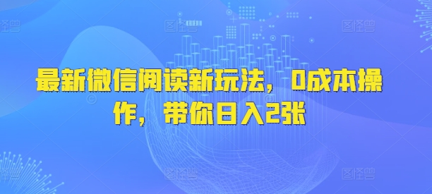 最新微信阅读新玩法，0成本操作，带你日入2张-小白项目网