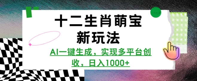 十二生肖萌宝新玩法，AI一键生成，实现多平台创收，日入多张-小白项目网