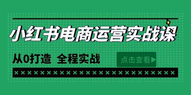 最新小红书·电商运营实战课，从0打造  全程实战（65节视频课）-小白项目网