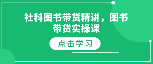 社科图书带货精讲，图书带货实操课-小白项目网