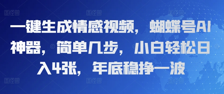 一键生成情感视频，蝴蝶号AI神器，简单几步，小白轻松日入4张，年底稳挣一波-小白项目网