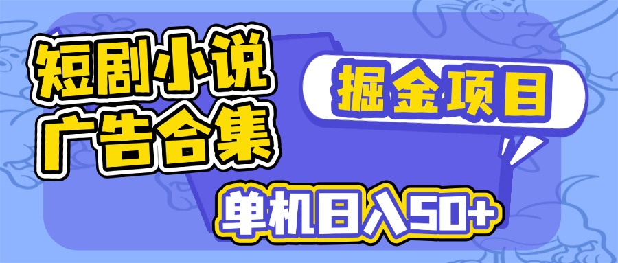 （14456期）短剧小说合集广告掘金项目，单机日入50+-小白项目网