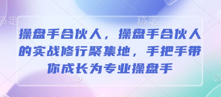 操盘手合伙人，操盘手合伙人的实战修行聚集地，手把手带你成长为专业操盘手-小白项目网