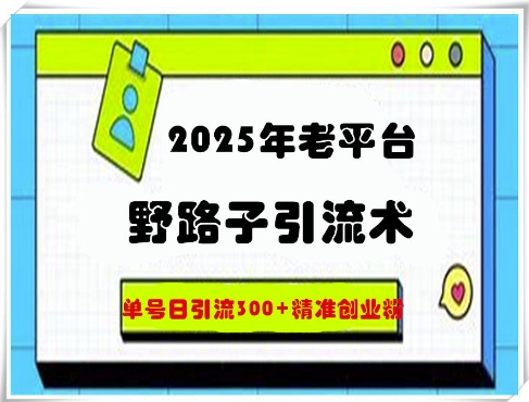 2025年老平台野路子引流术，单号日引流300+精准创业粉-小白项目网