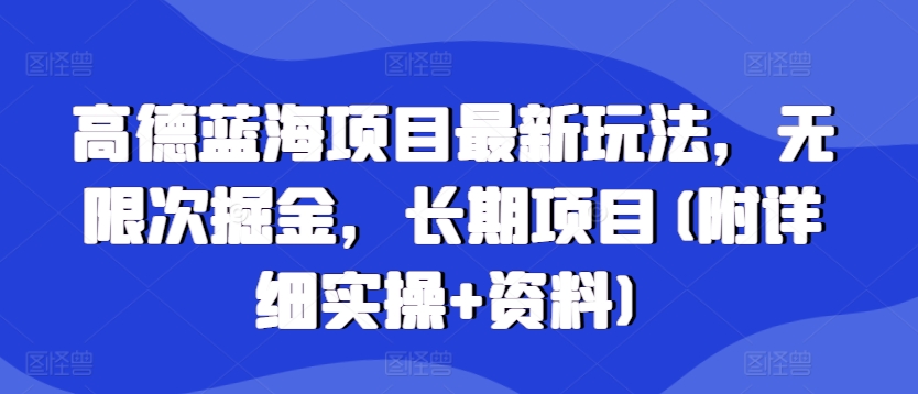 高德蓝海项目最新玩法，无限次掘金，长期项目(附详细实操+资料)-小白项目网