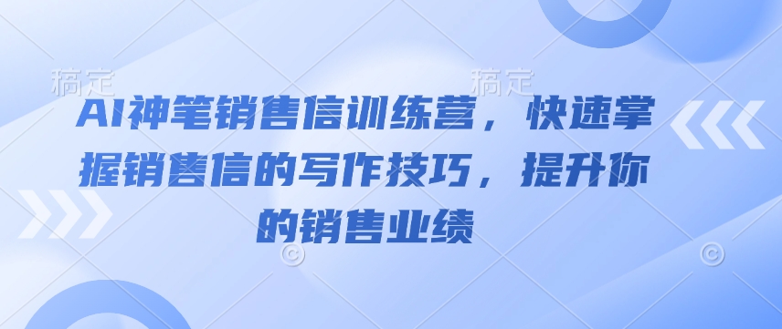 AI神笔销售信训练营，快速掌握销售信的写作技巧，提升你的销售业绩-小白项目网