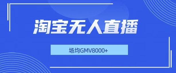 最新淘宝无人直播带货，无风控，场均8000gmv，不用出境，不掉线，不违规-小白项目网