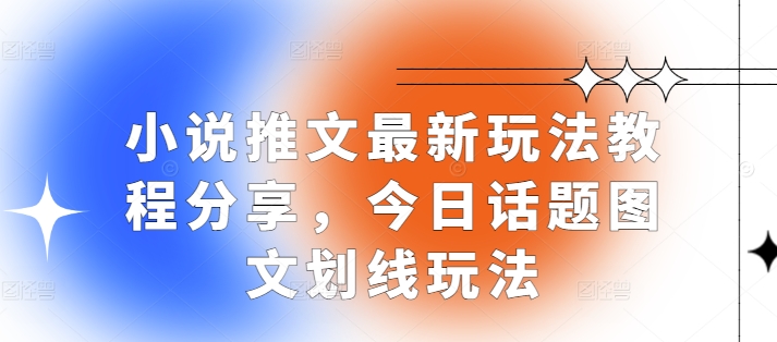 小说推文最新玩法教程分享，今日话题图文划线玩法-小白项目网