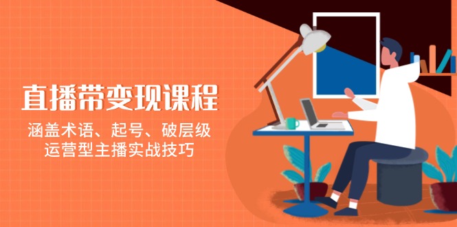 （13941期）直播带变现课程，涵盖术语、起号、破层级，运营型主播实战技巧-小白项目网