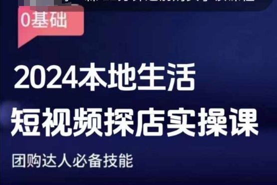 团购达人短视频课程，2024本地生活短视频探店实操课，团购达人必备技能-小白项目网