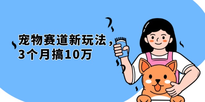 （13496期）不是市面上割韭菜的项目，宠物赛道新玩法，3个月搞10万，宠物免费送，…-小白项目网