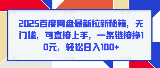 2025百度网盘最新拉新秘籍，无门槛，可直接上手，一条链接挣10元，轻松日入100+-小白项目网