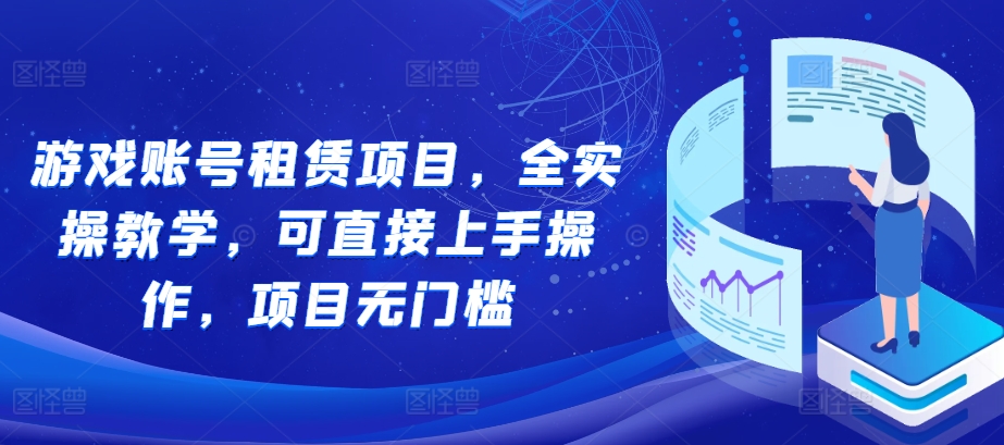 游戏账号租赁项目，全实操教学，可直接上手操作，项目无门槛-小白项目网