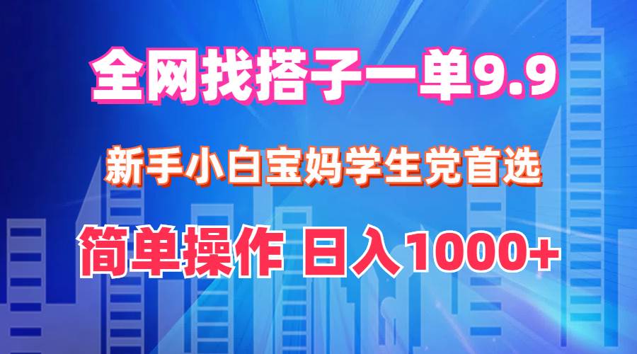 全网找搭子1单9.9 新手小白宝妈学生党首选 简单操作 日入1000+-小白项目网