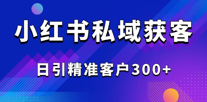 （14304期）2025最新小红书平台引流获客截流自热玩法讲解，日引精准客户300+-小白项目网