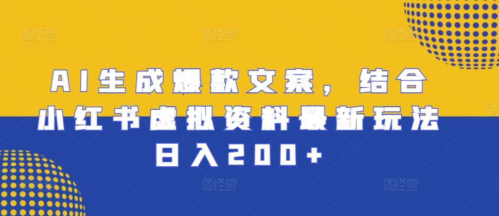 AI生成爆款文案，结合小红书虚拟资料最新玩法日入200+【揭秘】-小白项目网