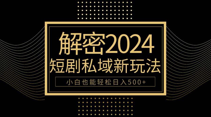 10分钟教会你2024玩转短剧私域变现，小白也能轻松日入500+-小白项目网