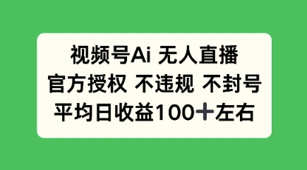 视频号AI无人直播，官方特定授权 不违规 不封号，平均日收益100+-小白项目网