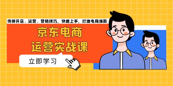 （13341期）京东电商运营实战课，传授开店、运营、营销技巧，快速上手，打造电商爆款-小白项目网