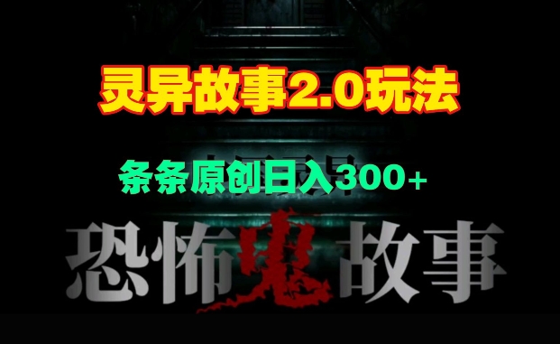 灵异故事2.0玩法，几分钟一天视频，条条原创日入3张-小白项目网