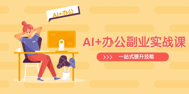 （14535期）AI+办公副业实战课：从Excel到PPT，从行业分析到视频制作，一站式提升技能-小白项目网