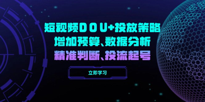 （14288期）短视频DOU+投放策略，增加预算、数据分析、精准判断，投流起号-小白项目网