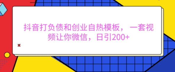 抖音打负债和创业自热模板， 一套视频让你微信，日引200+【揭秘】-小白项目网