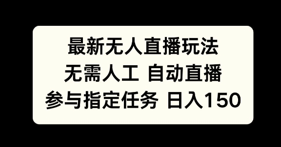 最新无人直播玩法，无需人工自动直播，参与指定任务日入150+-小白项目网