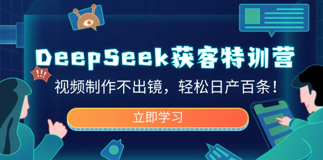 （14461期）DeepSeek获客特训营，视频制作不出镜，轻松日产百条！-小白项目网