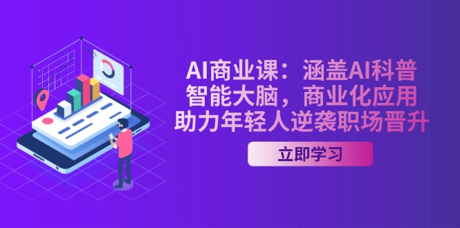 （14205期）AI-商业课：涵盖AI科普，智能大脑，商业化应用，助力年轻人逆袭职场晋升-小白项目网