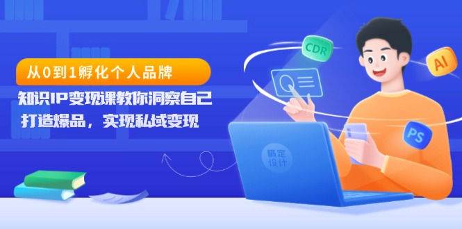 （13678期）从0到1孵化个人品牌，知识IP变现课教你洞察自己，打造爆品，实现私域变现-小白项目网