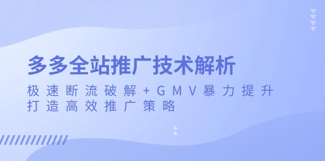 （13417期）多多全站推广技术解析：极速断流破解+GMV暴力提升，打造高效推广策略-小白项目网