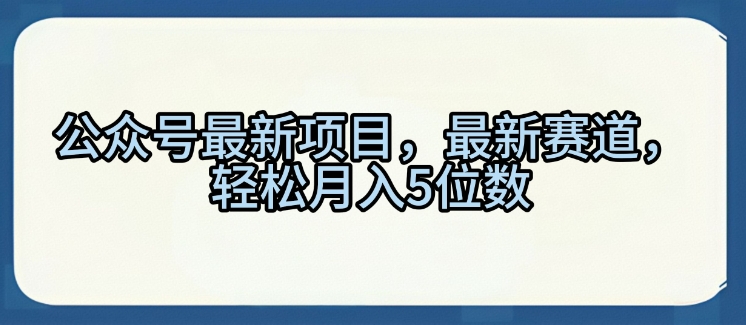 公众号最新项目，最新赛道，轻松月入5位数【揭秘】-小白项目网