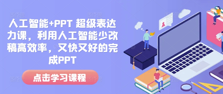 人工智能+PPT 超级表达力课，利用人工智能少改稿高效率，又快又好的完成PPT-小白项目网