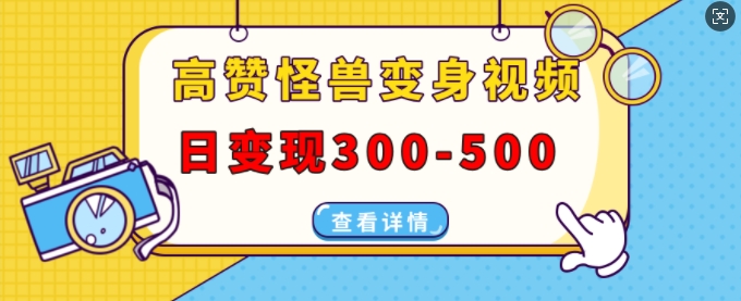 高赞怪兽变身视频制作，日变现300-500，多平台发布(抖音、视频号、小红书)-小白项目网