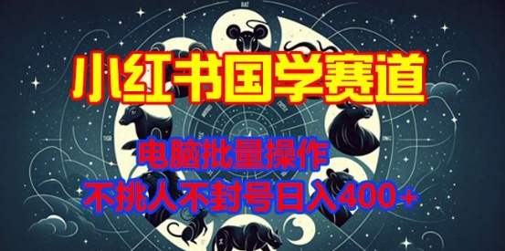 小红书国学赛道，电脑批量操作，不挑人不封号日入4张-小白项目网