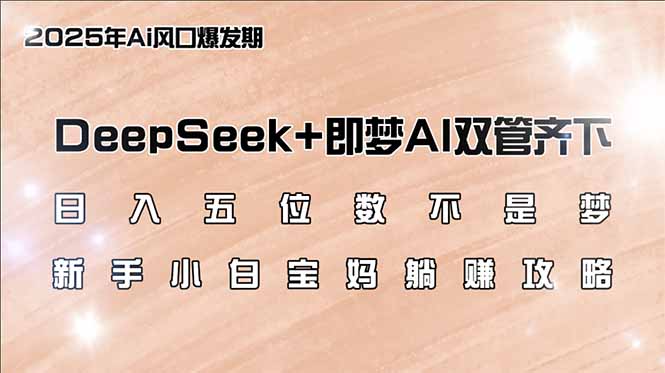 （14396期）日入五位数不是梦，DeepSeek+即梦AI双管齐下，新手小白宝妈躺赚攻略-小白项目网