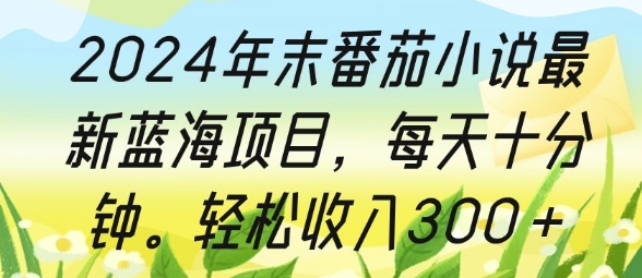 2024年末番茄小说最新蓝海项目，每天十分钟，轻松收入3张-小白项目网