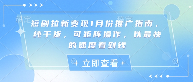 短剧拉新变现1月份推广指南，纯干货，可矩阵操作，以最快的速度看到钱-小白项目网