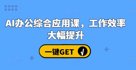 AI办公综合应用课，工作效率大幅提升-小白项目网