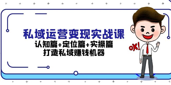 （13387期）私域运营变现实战课：认知篇+定位篇+实操篇，打造私域赚钱机器-小白项目网