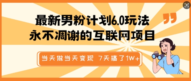 最新男粉计划6.0玩法，永不凋谢的互联网项目，当天做当天变现，视频包原创，7天搞了1个W-小白项目网