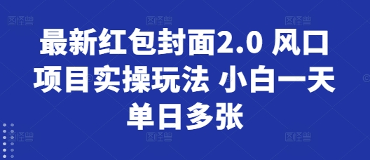 最新红包封面2.0 风口项目实操玩法 小白一天单日多张-小白项目网