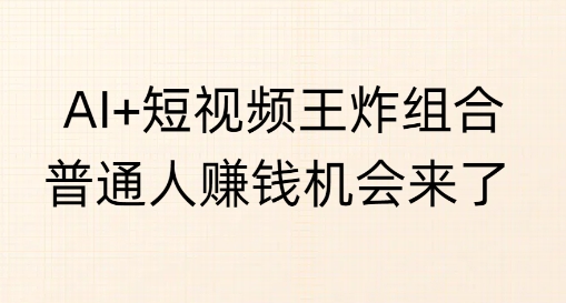 AI+短视频王炸组合，普通人挣钱机会来了-小白项目网