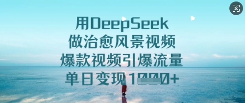 用DeepSeek做治愈风景视频，爆款视频引爆流量，单日变现多张-小白项目网