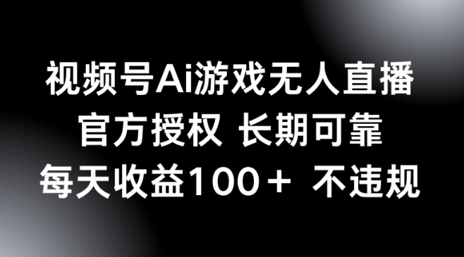 视频号AI游戏无人直播，官方授权 长期可靠，每天收益100+不违规-小白项目网