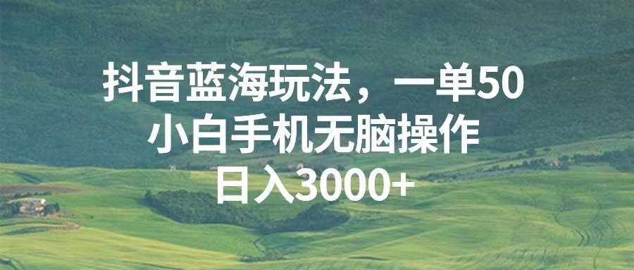 （13353期）抖音蓝海玩法，一单50，小白手机无脑操作，日入3000+-小白项目网